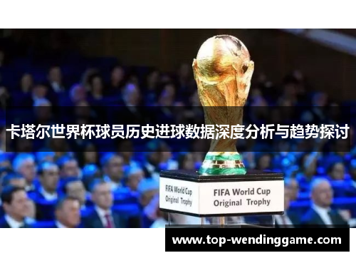卡塔尔世界杯球员历史进球数据深度分析与趋势探讨