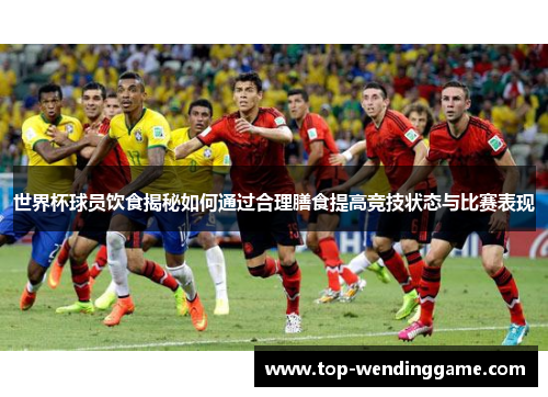 世界杯球员饮食揭秘如何通过合理膳食提高竞技状态与比赛表现