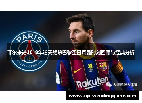 菲尔米诺2018年逆天绝杀巴黎圣日耳曼时刻回顾与经典分析