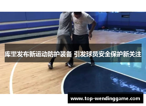 库里发布新运动防护装备 引发球员安全保护新关注