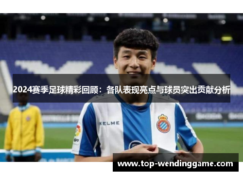 2024赛季足球精彩回顾：各队表现亮点与球员突出贡献分析