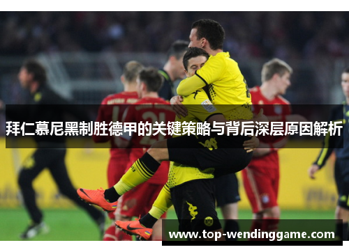 拜仁慕尼黑制胜德甲的关键策略与背后深层原因解析