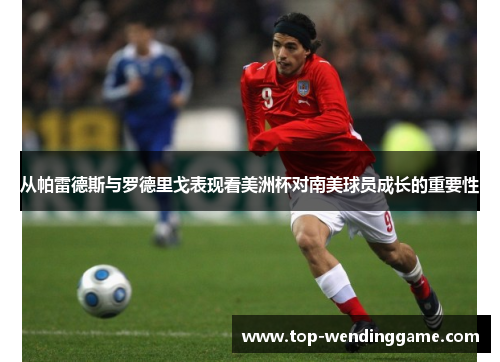 从帕雷德斯与罗德里戈表现看美洲杯对南美球员成长的重要性