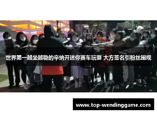 世界第一越坐越稳的辛纳开迷你赛车玩耍 大方签名引粉丝围观