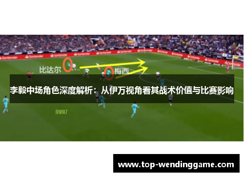 李毅中场角色深度解析：从伊万视角看其战术价值与比赛影响