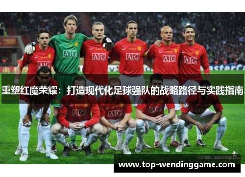 重塑红魔荣耀：打造现代化足球强队的战略路径与实践指南