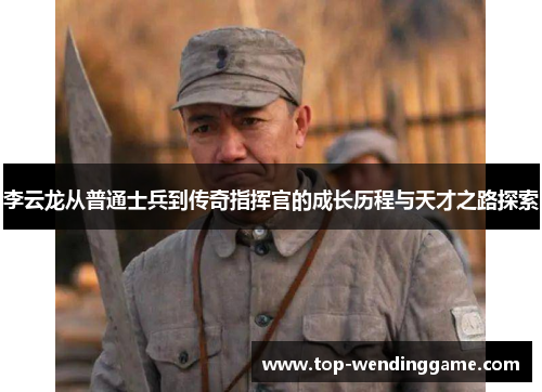 李云龙从普通士兵到传奇指挥官的成长历程与天才之路探索