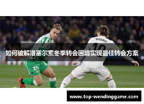 如何破解洛塞尔索冬季转会困境实现最佳转会方案