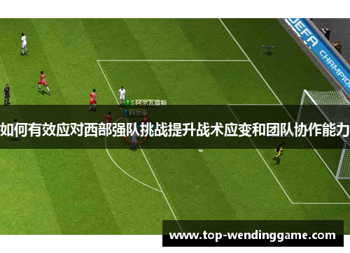 如何有效应对西部强队挑战提升战术应变和团队协作能力