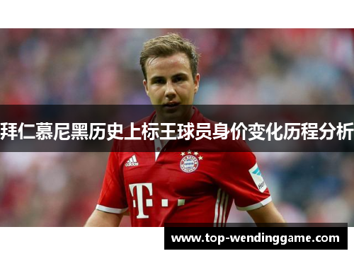 拜仁慕尼黑历史上标王球员身价变化历程分析