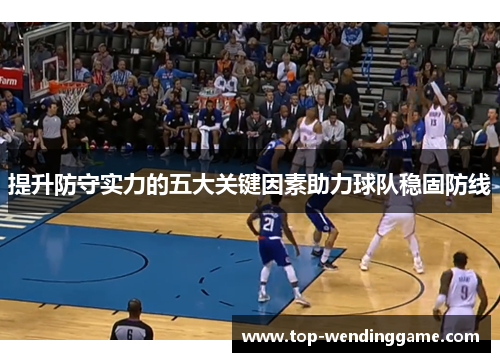 提升防守实力的五大关键因素助力球队稳固防线