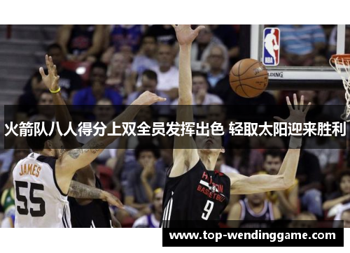 火箭队八人得分上双全员发挥出色 轻取太阳迎来胜利