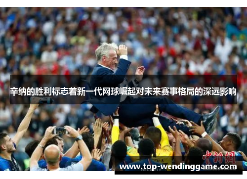 辛纳的胜利标志着新一代网球崛起对未来赛事格局的深远影响