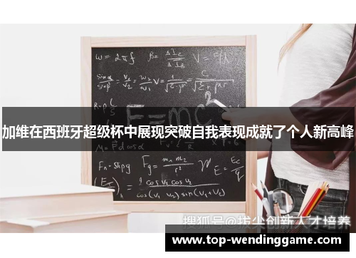 加维在西班牙超级杯中展现突破自我表现成就了个人新高峰