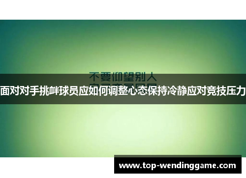 面对对手挑衅球员应如何调整心态保持冷静应对竞技压力