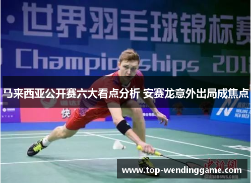 马来西亚公开赛六大看点分析 安赛龙意外出局成焦点
