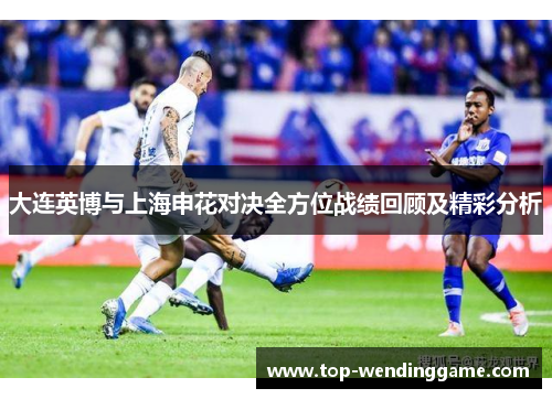 大连英博与上海申花对决全方位战绩回顾及精彩分析