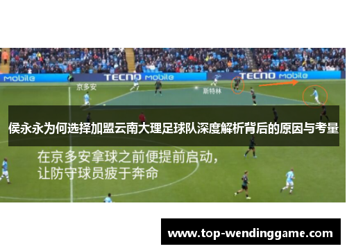 侯永永为何选择加盟云南大理足球队深度解析背后的原因与考量