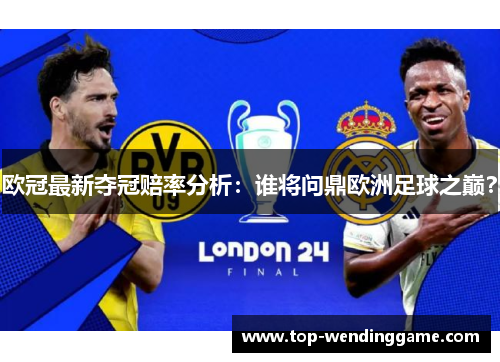 欧冠最新夺冠赔率分析：谁将问鼎欧洲足球之巅？