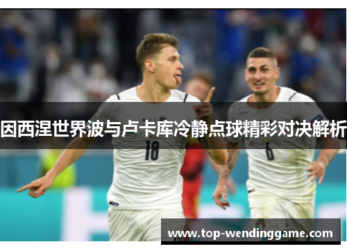 因西涅世界波与卢卡库冷静点球精彩对决解析
