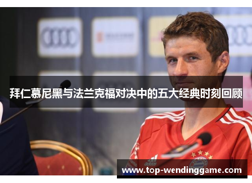 拜仁慕尼黑与法兰克福对决中的五大经典时刻回顾