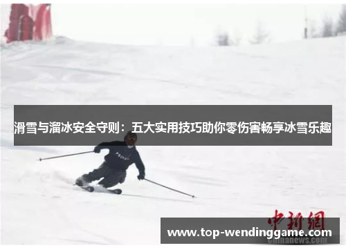滑雪与溜冰安全守则：五大实用技巧助你零伤害畅享冰雪乐趣