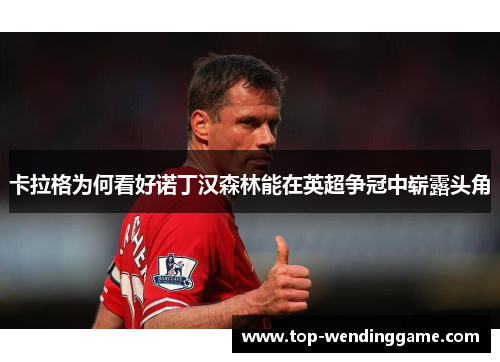 卡拉格为何看好诺丁汉森林能在英超争冠中崭露头角