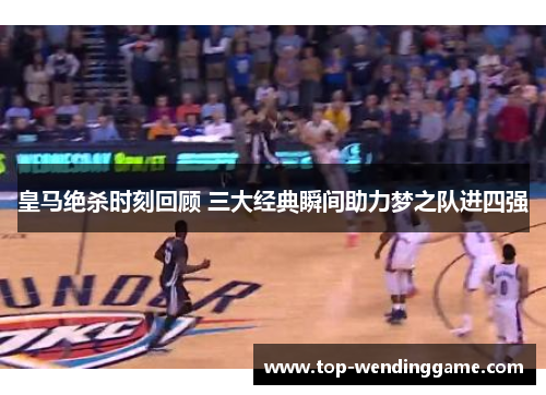 皇马绝杀时刻回顾 三大经典瞬间助力梦之队进四强
