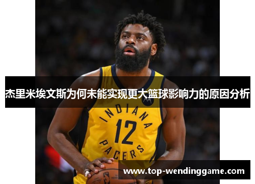 杰里米埃文斯为何未能实现更大篮球影响力的原因分析