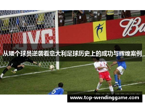 从矮个球员逆袭看意大利足球历史上的成功与辉煌案例