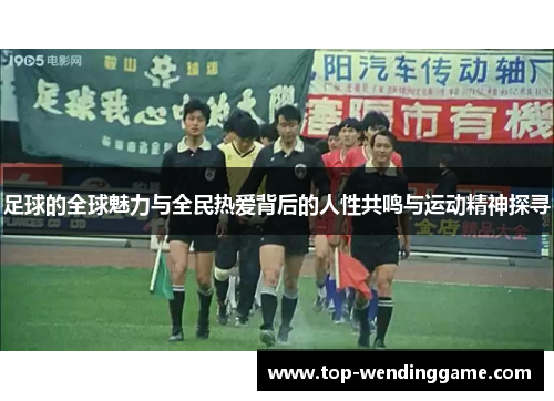 足球的全球魅力与全民热爱背后的人性共鸣与运动精神探寻