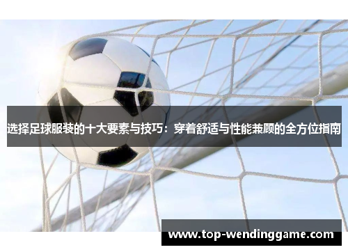 选择足球服装的十大要素与技巧：穿着舒适与性能兼顾的全方位指南